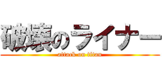 破壊のライナー (attack on titan)