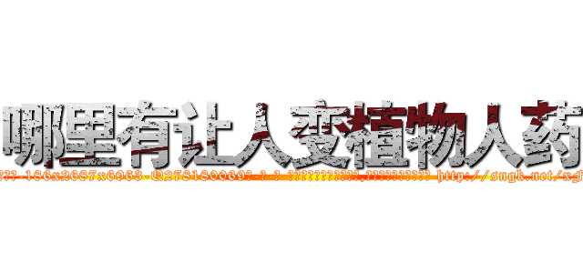 哪里有让人变植物人药 (哪里有让人变植物人药【电-186x2687x6963-Q278180069元-吉-药-业】我们做的是长期生意,靠的是老客户长期支持 http://sngk.net/xFMJMu
)