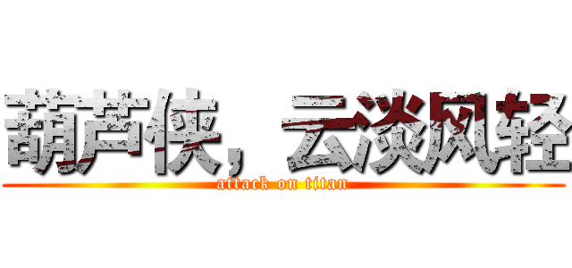 葫芦侠，云淡风轻 (attack on titan)