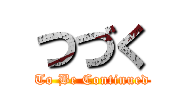 つづく (To Be Continued)