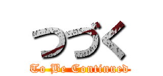 つづく (To Be Continued)