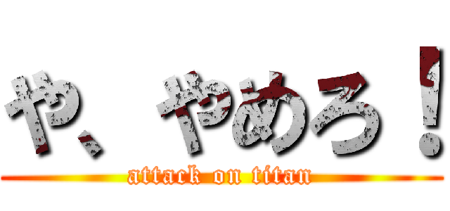 や、やめろ！ (attack on titan)