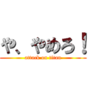 や、やめろ！ (attack on titan)