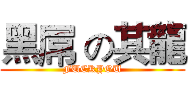 黑屌 の其龍 (FUCKYOU)