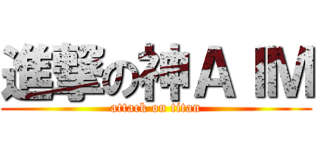 進撃の神ＡＩＭ (attack on titan)