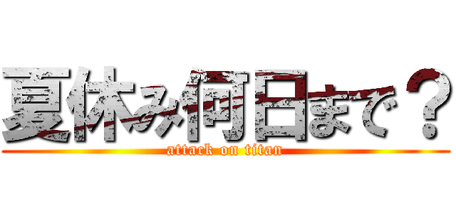 夏休み何日まで？ (attack on titan)