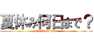 夏休み何日まで？ (attack on titan)