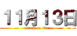 １１月１３日 (attack on titan)