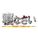 寝なさい (Go to bed)