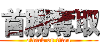 首勝奪取 (attack on titan)