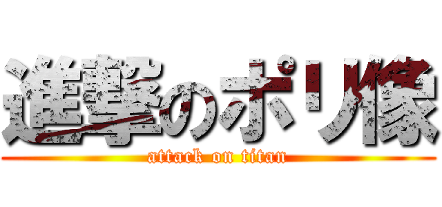 進撃のポリ像 (attack on titan)