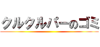 クルクルパーのゴミ ()