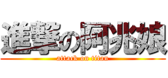進撃の阿兆娘 (attack on titan)