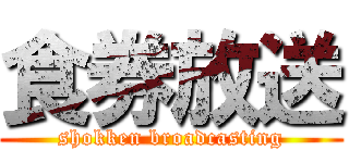食券放送 (shokken broadcasting)