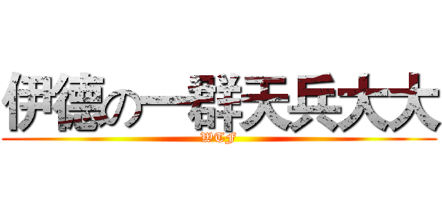 伊德の一群天兵大大 (WTF)