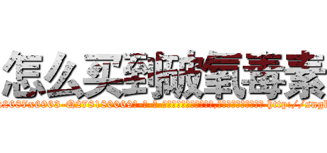 怎么买到破氧毒素 (怎么买到破氧毒素【电-186x2687x6963-Q278180069元-吉-药-业】我们做的是长期生意,靠的是老客户长期支持 http://sngk.net/Bz2R1t
)