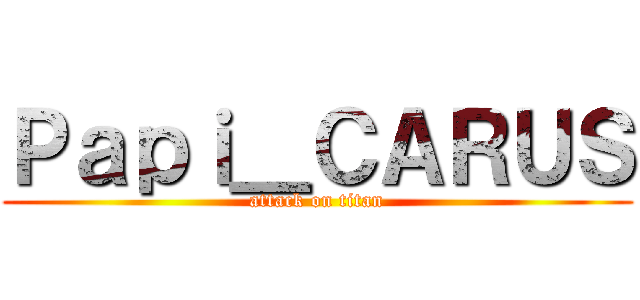 Ｐａｐｉ＿ＣＡＲＵＳ (attack on titan)