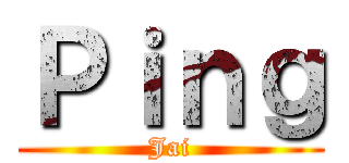 Ｐｉｎｇ (Jai)