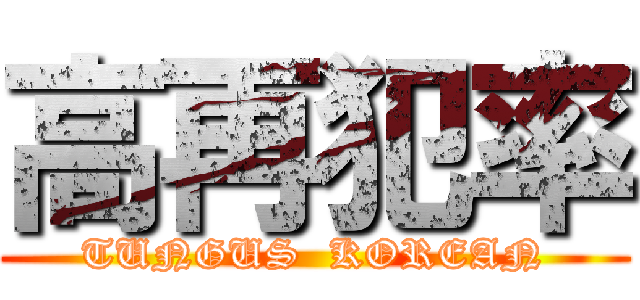 高再犯率 (TUNGUS  KOREAN)