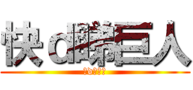 快ｄ睇巨人 (快d睇巨人)