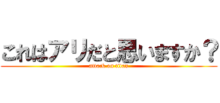 これはアリだと思いますか？ (attack on titan)