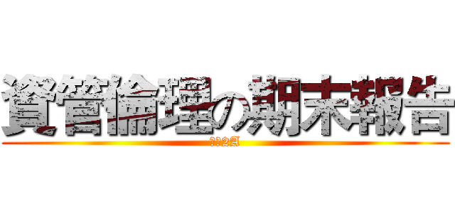 資管倫理の期末報告 (資管2A)