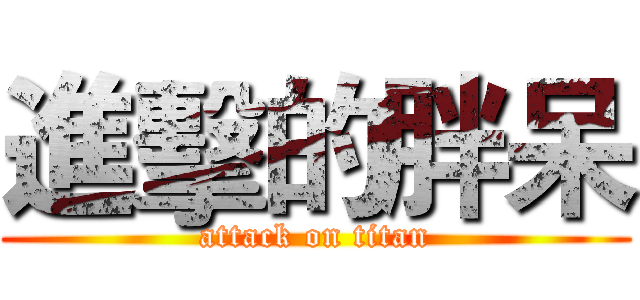 進擊的胖呆 (attack on titan)
