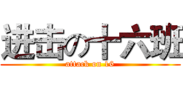 进击の十六班 (attack on 16)