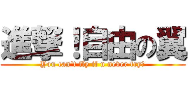 進撃！自由の翼 (You can't fly if u never try！)