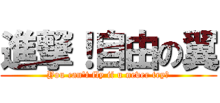 進撃！自由の翼 (You can't fly if u never try！)