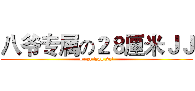 八爷专属の２８厘米ＪＪ (ba ye wan sui)