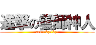 進撃の雲師神人 (come bye bye)