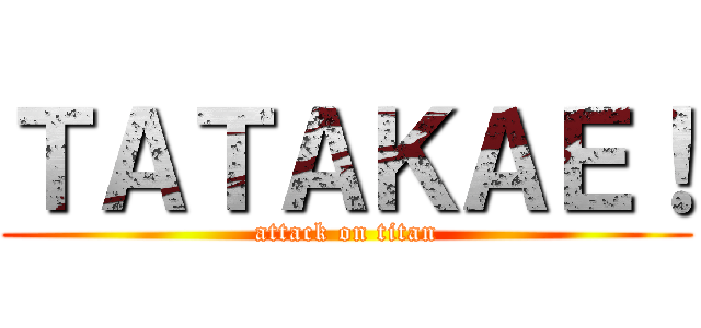 ＴＡＴＡＫＡＥ！ (attack on titan)