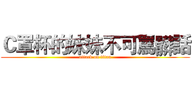 Ｃ罩杯的妹妹不可罵髒話 (attack on titan)