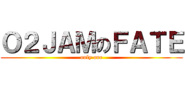 Ｏ２ＪＡＭのＦＡＴＥ (only one)