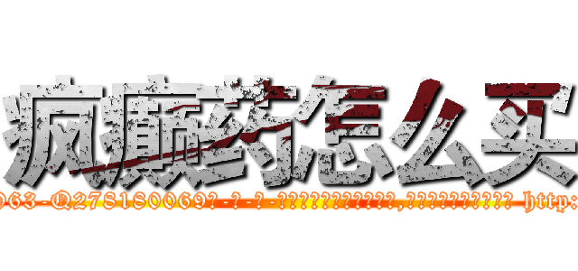 疯癫药怎么买 (疯癫药怎么买【电-186x2687x6963-Q278180069元-吉-药-业】我们做的是长期生意,靠的是老客户长期支持 http://sngk.net/nU3jzE
)