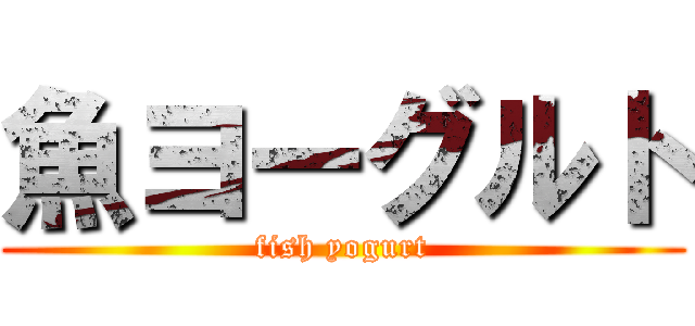 魚ヨーグルト (fish yogurt)