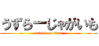 うずらーじゃがいも (attack on titan)