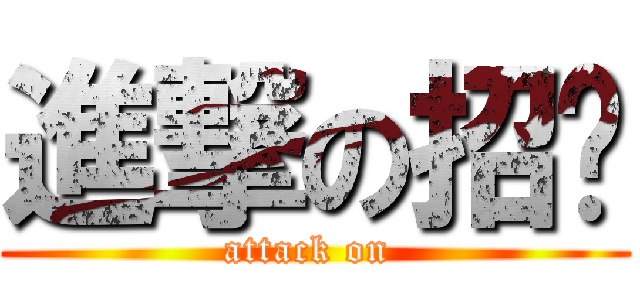 進撃の招佬 (attack on )
