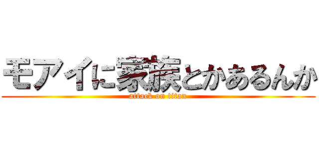 モアイに家族とかあるんか (attack on titan)