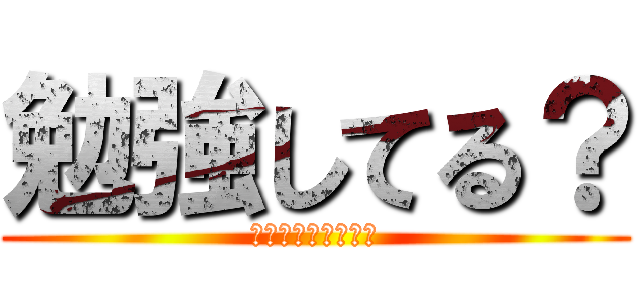 勉強してる？ (してるわけねぇだろ)
