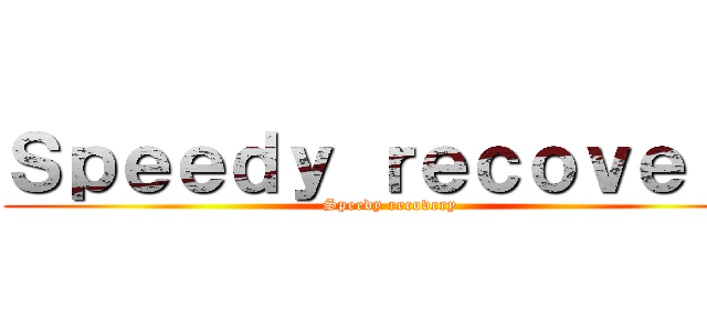 Ｓｐｅｅｄｙ ｒｅｃｏｖｅｒｙ (Speedy recovery)