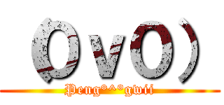 （０ｖ０） (Peng°^°gwii)