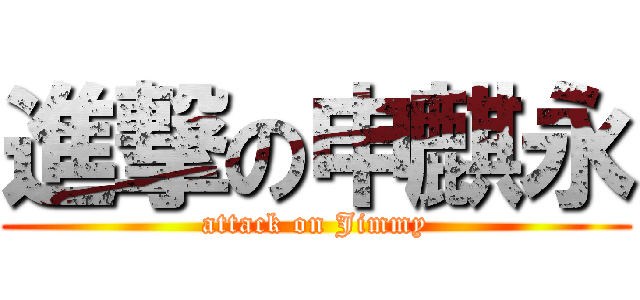 進撃の申麒永 (attack on Jimmy)
