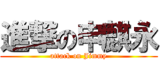 進撃の申麒永 (attack on Jimmy)