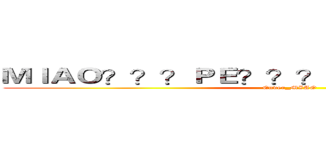 ＭＩＡＯ？？？ＰＥ？？？？－？？３？？？？ (Ender_MIAO)