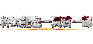 幹汰龍也一真省一郎 (attack on titan)