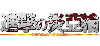 進撃の炎亞綸 (attack on Aaron)