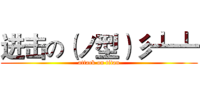 进击の（ノ型）彡┻┻ (attack on titan)