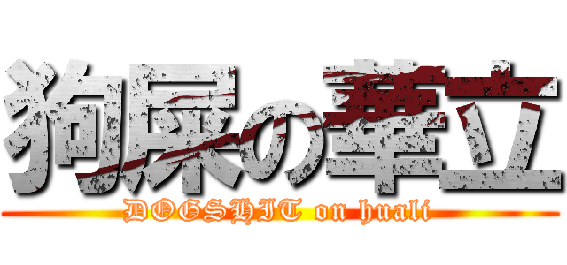狗屎の華立 (DOGSHIT on huali)